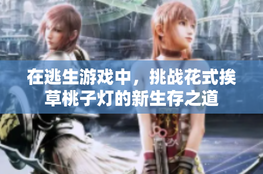在逃生游戲中，挑戰(zhàn)花式挨草桃子燈的新生存之道