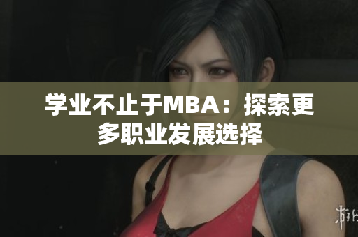 學(xué)業(yè)不止于MBA：探索更多職業(yè)發(fā)展選擇