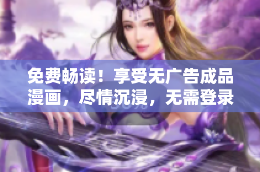免費暢讀！享受無廣告成品漫畫，盡情沉浸，無需登錄體驗！