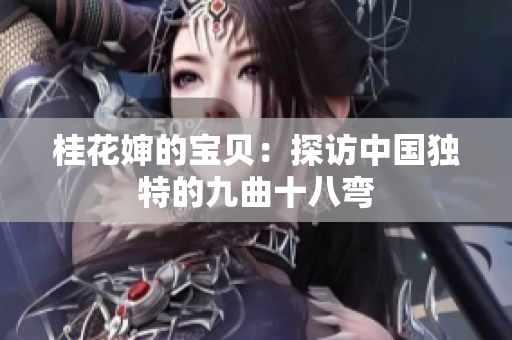 桂花嬸的寶貝：探訪中國(guó)獨(dú)特的九曲十八彎