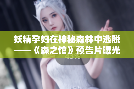 妖精孕婦在神秘森林中逃脫——《森之館》預告片曝光