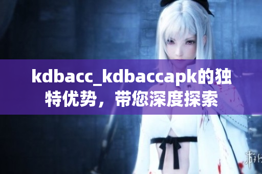 kdbacc_kdbaccapk的獨特優(yōu)勢，帶您深度探索