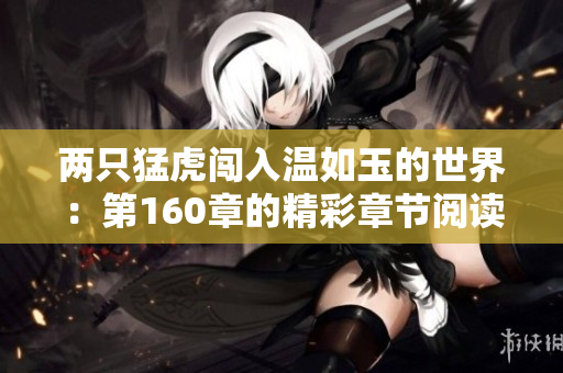 兩只猛虎闖入溫如玉的世界：第160章的精彩章節(jié)閱讀