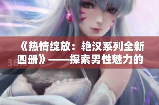 《熱情綻放：艷漢系列全新四冊(cè)》——探索男性魅力的旅程
