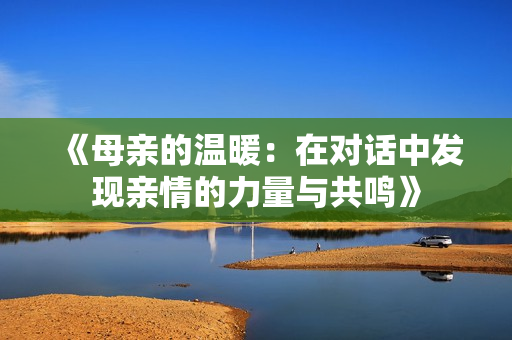 《母親的溫暖：在對話中發(fā)現(xiàn)親情的力量與共鳴》