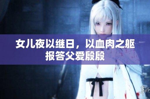 女兒夜以繼日，以血肉之軀報答父愛殷殷