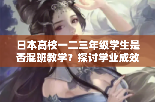 日本高校一二三年級(jí)學(xué)生是否混班教學(xué)？探討學(xué)業(yè)成效與社交效益