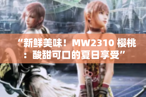 “新鮮美味！MW2310 櫻桃：酸甜可口的夏日享受”
