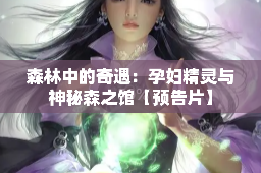 森林中的奇遇：孕婦精靈與神秘森之館【預(yù)告片】