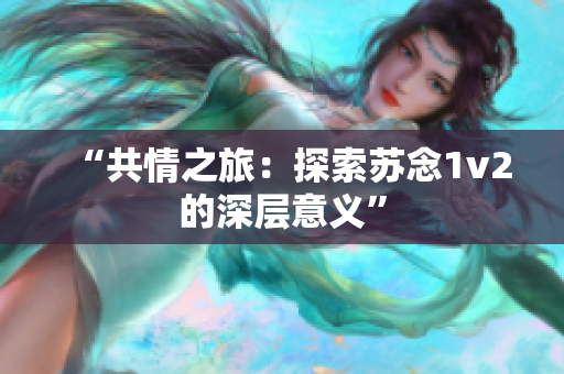 “共情之旅：探索蘇念1v2的深層意義”