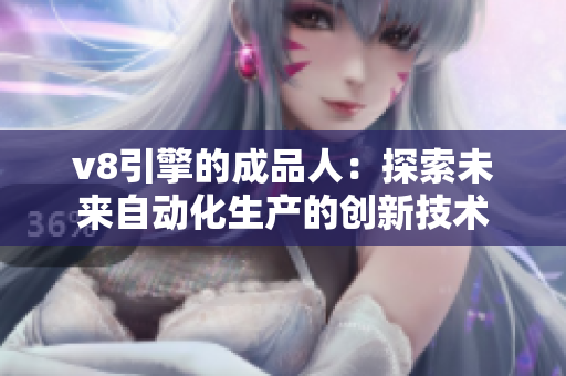v8引擎的成品人：探索未來自動化生產(chǎn)的創(chuàng)新技術(shù)