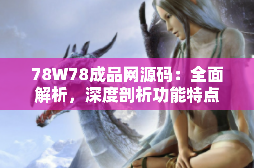 78W78成品網(wǎng)源碼：全面解析，深度剖析功能特點