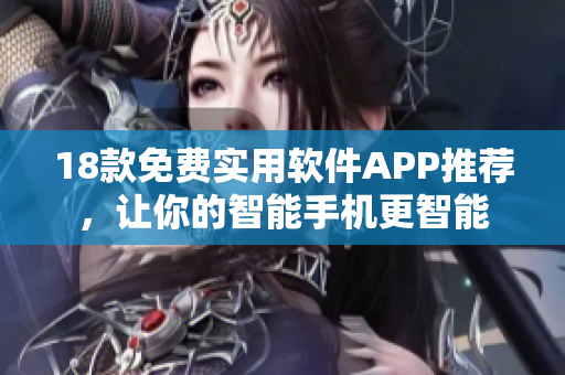 18款免費(fèi)實(shí)用軟件APP推薦，讓你的智能手機(jī)更智能