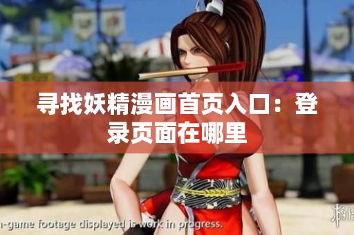 尋找妖精漫畫首頁入口：登錄頁面在哪里