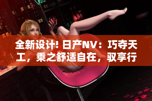 全新設(shè)計(jì)! 日產(chǎn)NV：巧奪天工，乘之舒適自在，馭享行程樂趣！