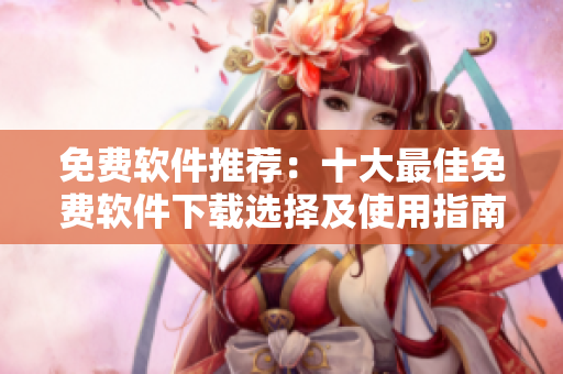 免費(fèi)軟件推薦：十大最佳免費(fèi)軟件下載選擇及使用指南