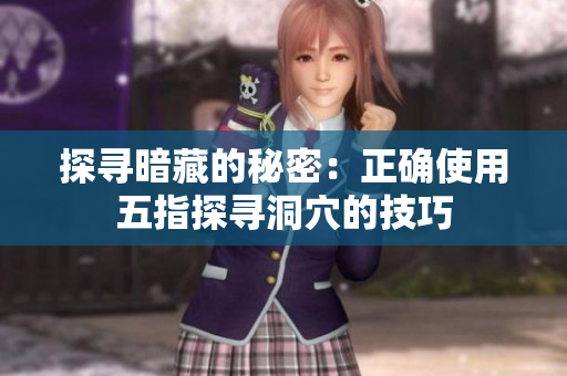 探尋暗藏的秘密：正確使用五指探尋洞穴的技巧