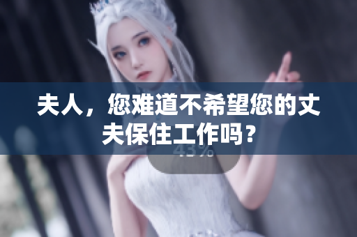 夫人，您難道不希望您的丈夫保住工作嗎？