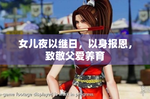 女兒夜以繼日，以身報恩，致敬父愛養(yǎng)育