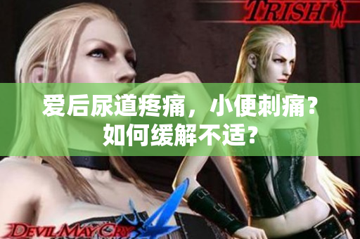 愛后尿道疼痛，小便刺痛？如何緩解不適？