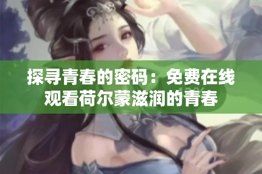 探尋青春的密碼：免費(fèi)在線觀看荷爾蒙滋潤的青春