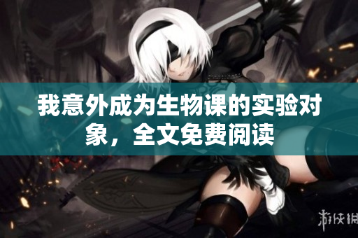 我意外成為生物課的實驗對象，全文免費閱讀