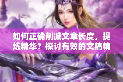 如何正確削減文章長度，提煉精華？探討有效的文稿精簡技巧