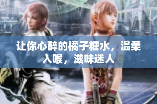 讓你心醉的橘子糖水，溫柔入喉，滋味迷人