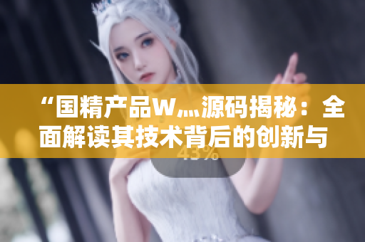 “國精產(chǎn)品W灬源碼揭秘：全面解讀其技術(shù)背后的創(chuàng)新與應(yīng)用”