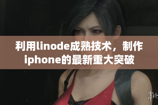 利用linode成熟技術(shù)，制作iphone的最新重大突破
