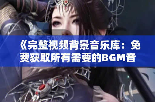 《完整視頻背景音樂庫：免費(fèi)獲取所有需要的BGM音軌！》