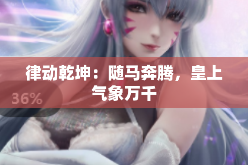 律動乾坤：隨馬奔騰，皇上氣象萬千