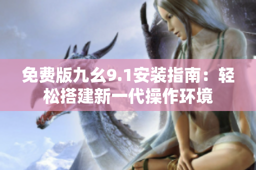 免費版九幺9.1安裝指南：輕松搭建新一代操作環(huán)境