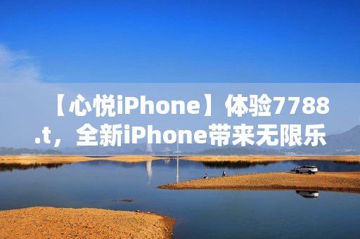 【心悅iPhone】體驗7788.t，全新iPhone帶來無限樂趣