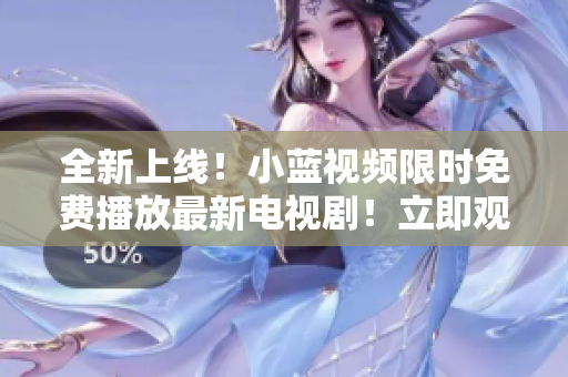 全新上線！小藍視頻限時免費播放最新電視??！立即觀看，暢享精彩劇集！