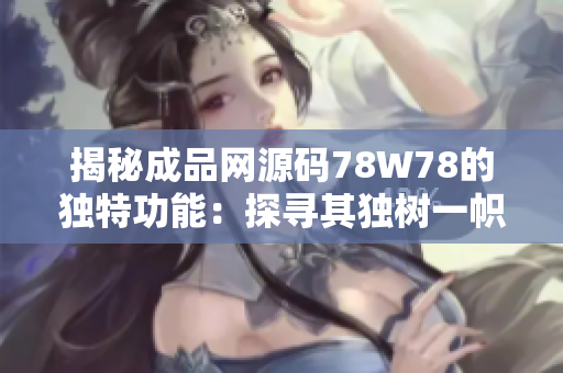 揭秘成品網(wǎng)源碼78W78的獨(dú)特功能：探尋其獨(dú)樹(shù)一幟的特色與優(yōu)勢(shì)