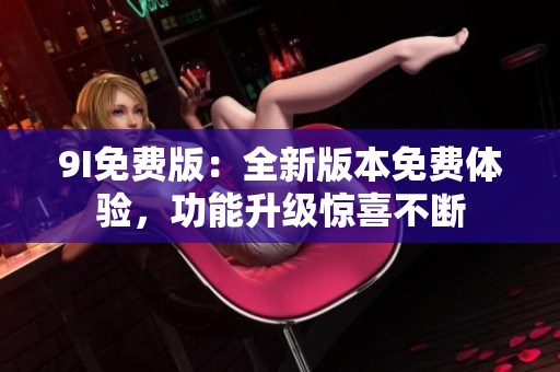 9I免費版：全新版本免費體驗，功能升級驚喜不斷