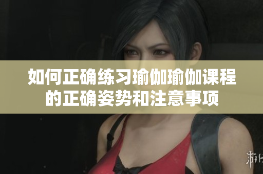 如何正確練習(xí)瑜伽瑜伽課程的正確姿勢和注意事項
