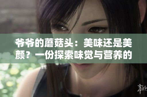 爺爺?shù)哪⒐筋^：美味還是美顏？一份探索味覺與營養(yǎng)的旅程