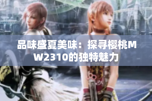 品味盛夏美味：探尋櫻桃MW2310的獨特魅力