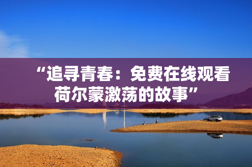“追尋青春：免費在線觀看荷爾蒙激蕩的故事”