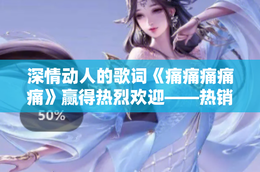 深情動人的歌詞《痛痛痛痛痛》贏得熱烈歡迎——熱銷唱片一時無兩