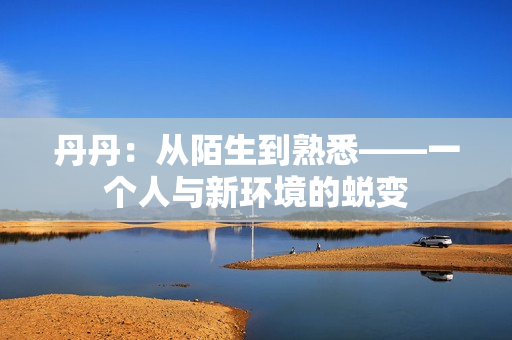 丹丹：從陌生到熟悉——一個人與新環(huán)境的蛻變