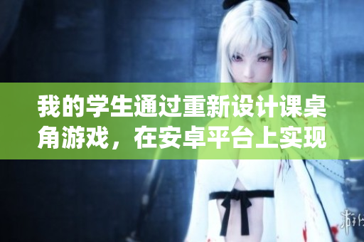 我的學(xué)生通過重新設(shè)計課桌角游戲，在安卓平臺上實現(xiàn)JSK體驗