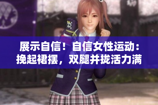 展示自信！自信女性運動：挽起裙擺，雙腿并攏活力滿滿
