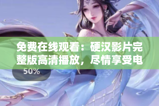 免費在線觀看：硬漢影片完整版高清播放，盡情享受電影盛宴！