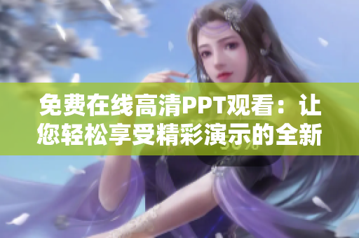 免費(fèi)在線高清PPT觀看：讓您輕松享受精彩演示的全新體驗(yàn)