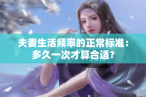 夫妻生活頻率的正常標(biāo)準(zhǔn)：多久一次才算合適？