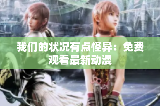我們的狀況有點怪異：免費觀看最新動漫