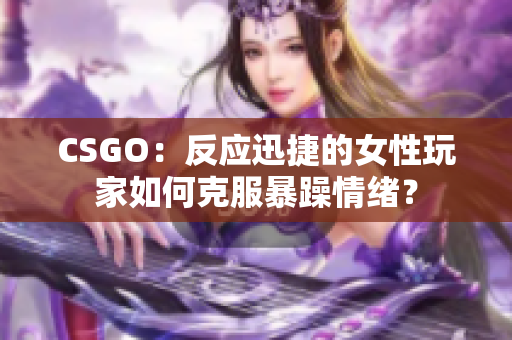 CSGO：反應迅捷的女性玩家如何克服暴躁情緒？